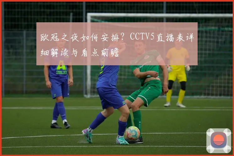 欧冠之夜如何安排？CCTV5直播表详细解读与看点前瞻