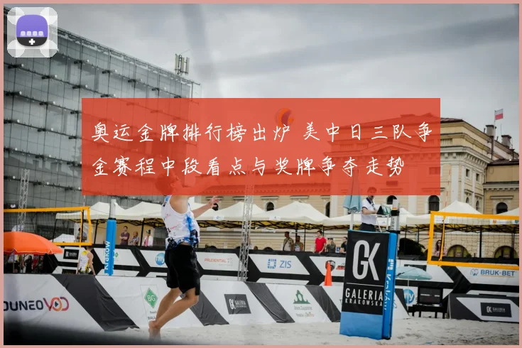 奥运金牌排行榜出炉 美中日三队争金赛程中段看点与奖牌争夺走势