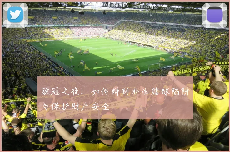 欧冠之夜：如何辨别非法赌球陷阱与保护财产安全