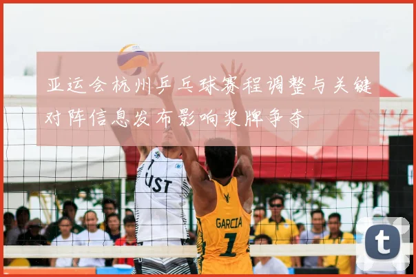 亚运会杭州乒乓球赛程调整与关键对阵信息发布影响奖牌争夺